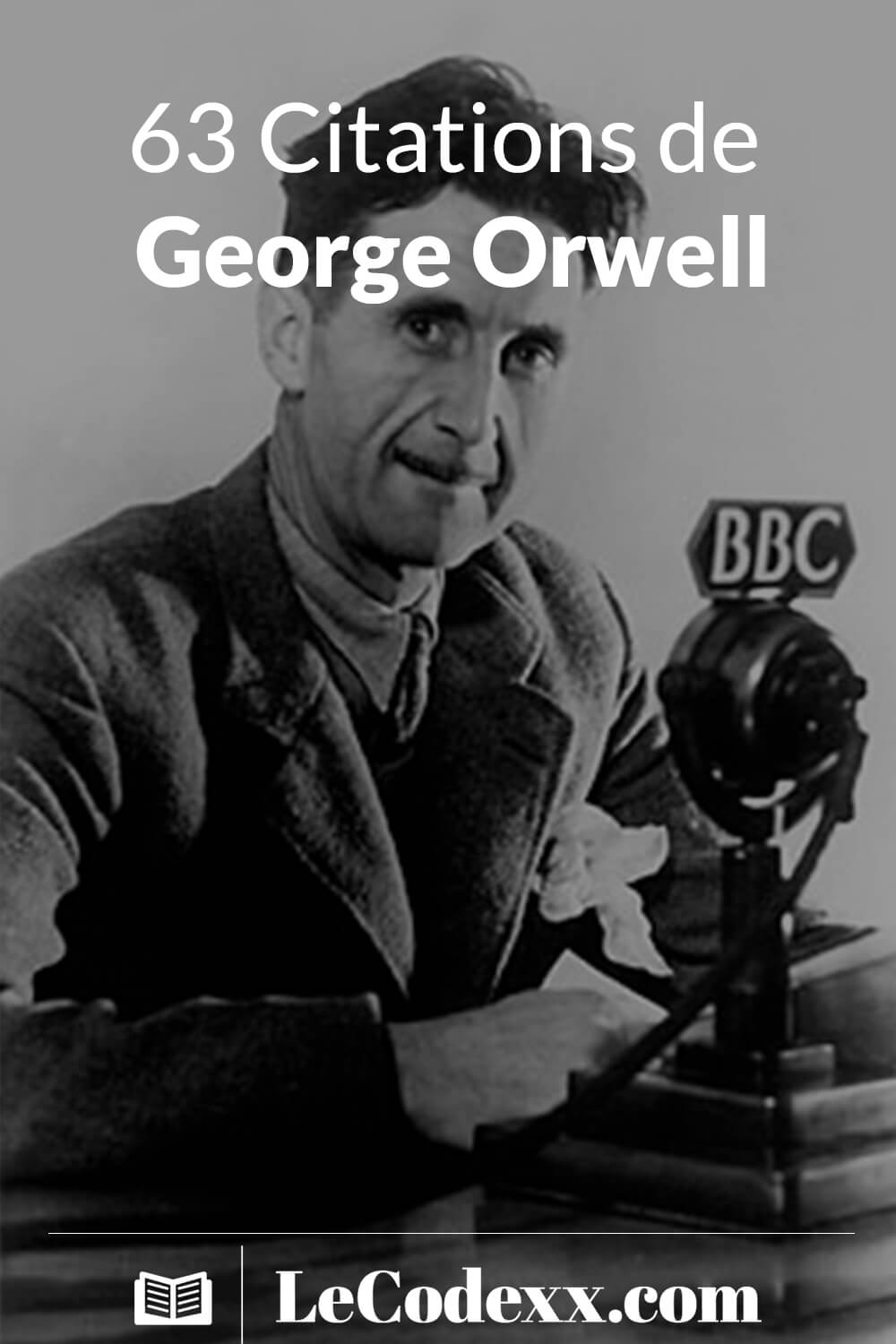 63 Citations de George Orwell ecrit en blanc avec le logo du site lecodexx.com et une photo en noire et blanc de George Orwell avec un micro de la BBC