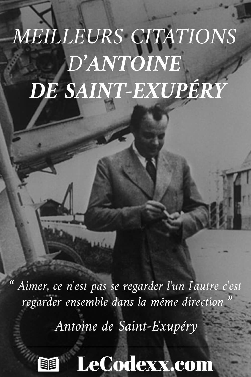 meilleur citations d'Antoine de Saint-Exupery “ Aimer, ce n'est pas se regarder l'un l'autre c'est regarder ensemble dans la même direction ” Antoinen de Saint-Exupery lecodexx.com écrit en blanc sur un arriére plan d'une photo d'Antoine de Saint-Exupery en noir et lanc devant un avion