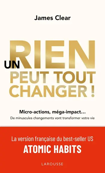 couverture du livre Un rien peut tout changer: De minuscules changements vont transformer votre vie Broché (atomic habit) de James Clear version française larousse