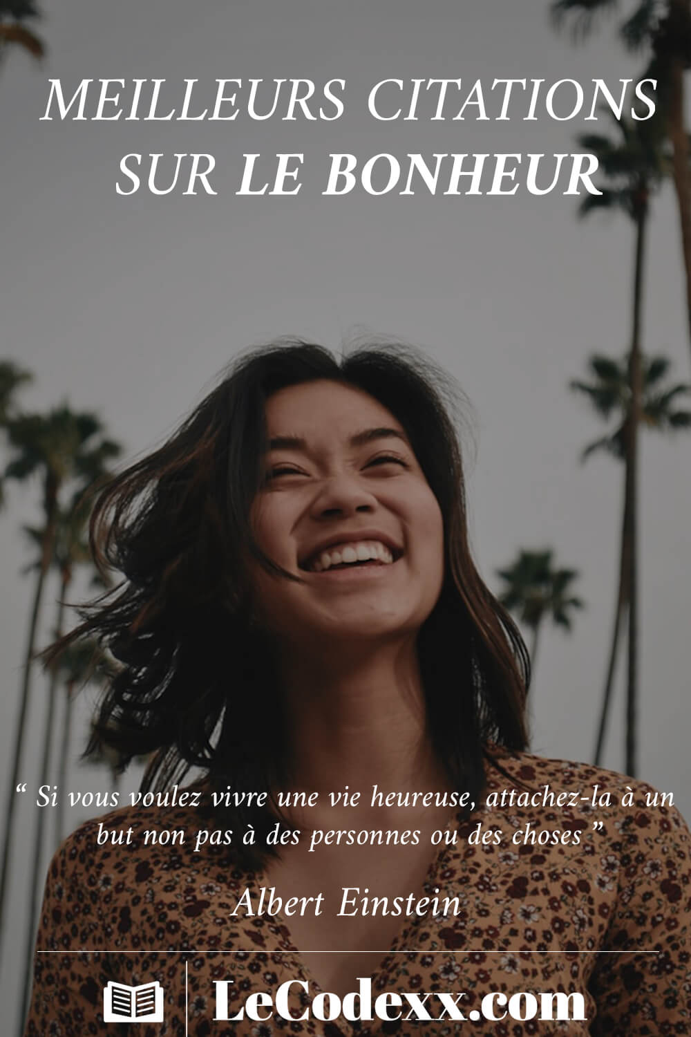 citations sur le bonheur lecodexx.com “Si vous voulez vivre une vie heureuse, attachez-la à un but, non pas à des personnes ou des choses.” - Albert Einstein écrit en blanc sur l'arriére plan d'une belle femme qui sourit