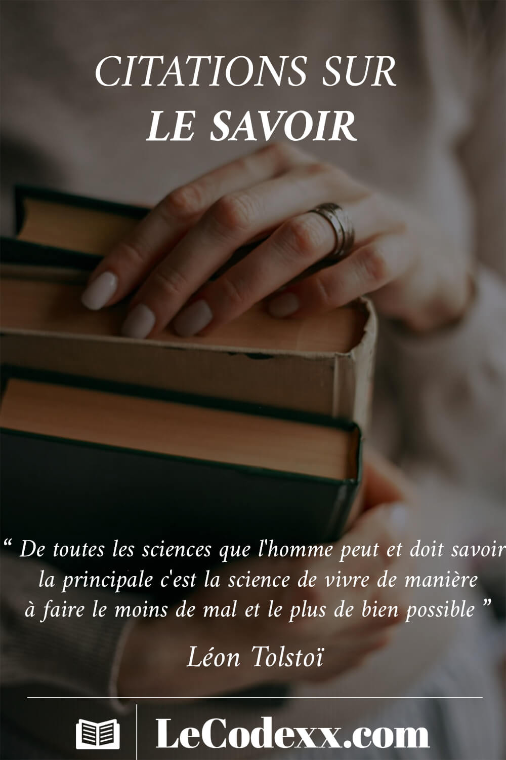 citations sur le savoir De toutes les sciences que l'homme peut et doit savoir, la principale, c'est la science de vivre de manière à faire le moins de mal et le plus de bien possible. - Léon Tolstoï lecodexx.com écrit en blanc sur un arriére plan d'une photo d'une femme tenant des livres dans sa main