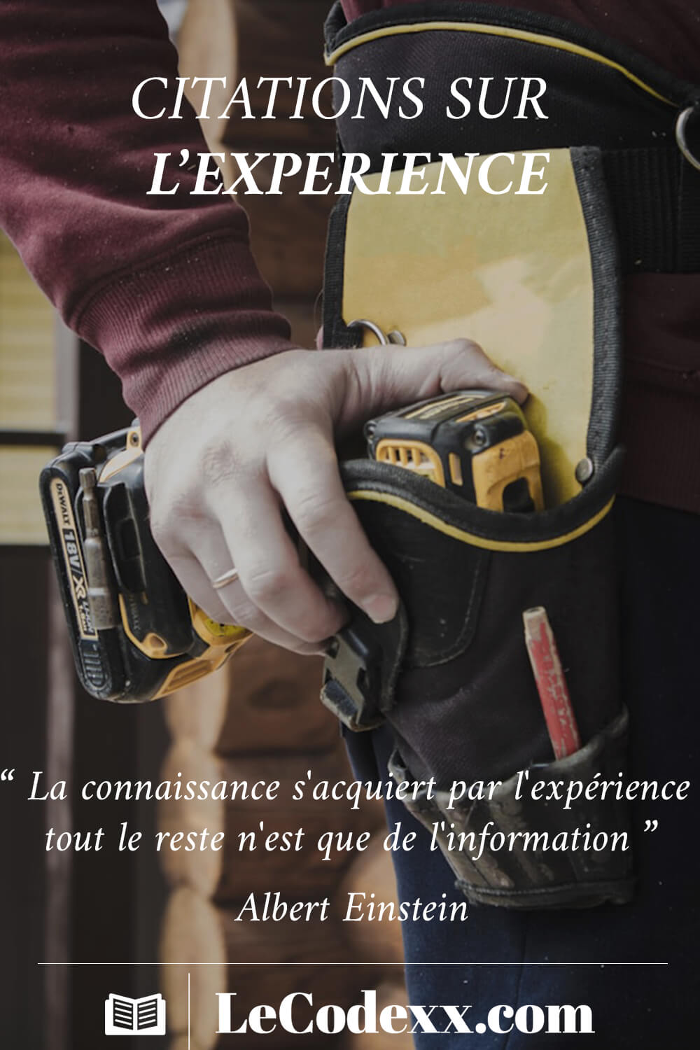 citations sur l'experience La connaissance s'acquiert par l'expérience, tout le reste n'est que de l'information. - Albert Einstein lecodexx.com écrit en blanc sur un arriére plan d'un homme tenant a sa main un outil de construction