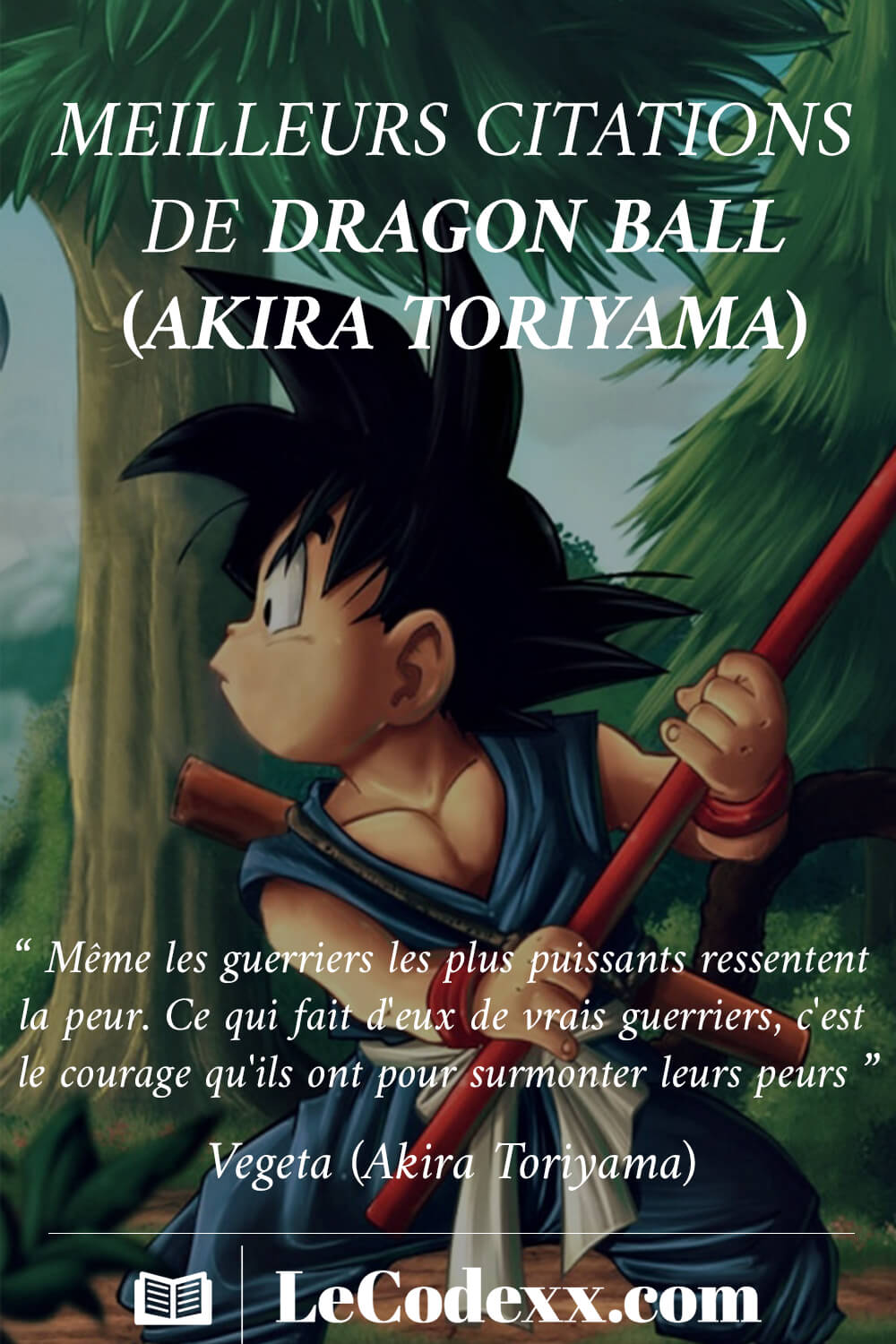 meilleurs Citations de dragon ball (akira toriyama) Même les guerriers les plus puissants ressentent la peur. Ce qui fait d'eux de vrais guerriers, c'est le courage qu'ils ont pour surmonter leurs peurs lecodexx.com écrit en blanc dessin de san goku petit en arriére plan