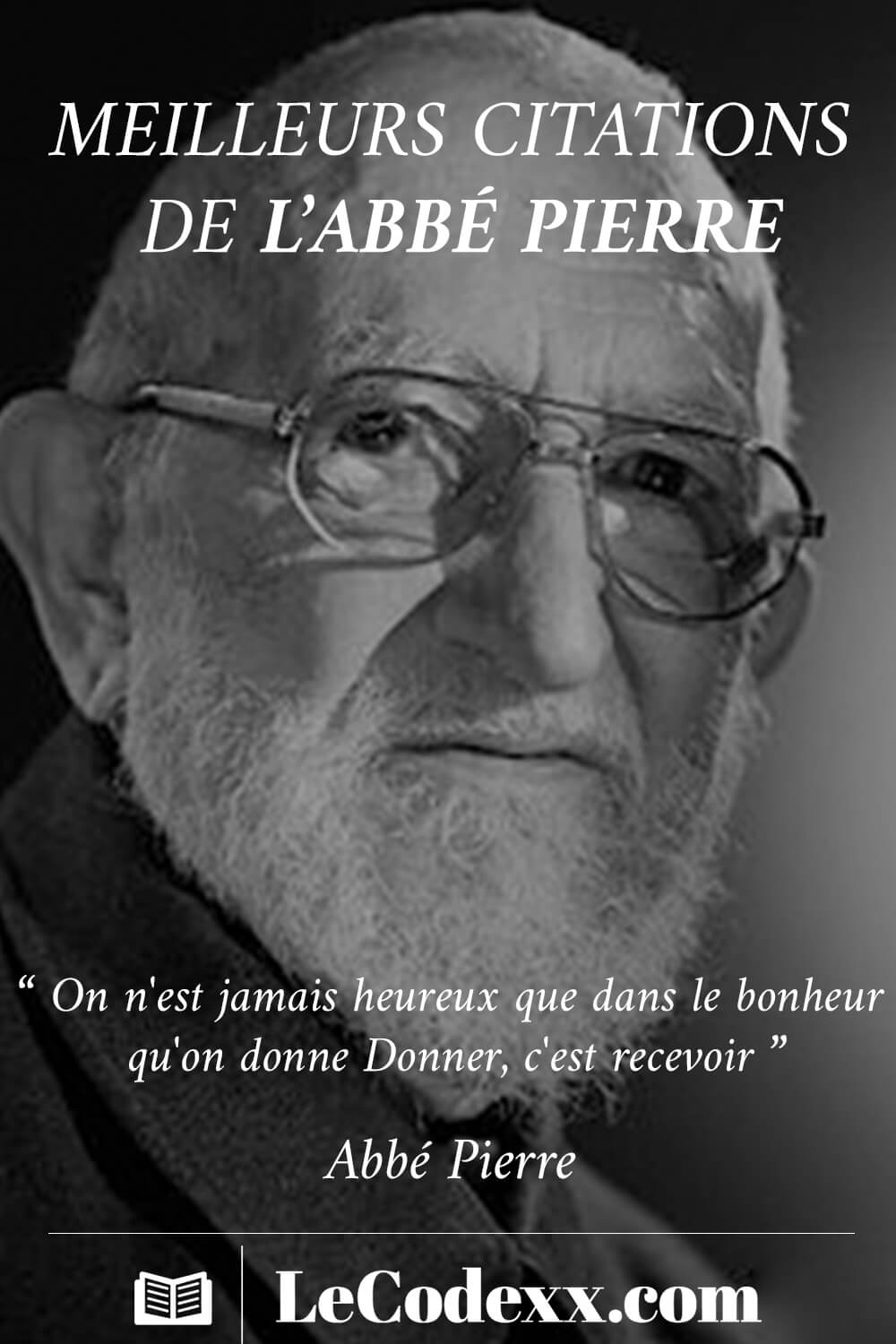 meilleurs citations de l'Abbé Pierre On n'est jamais heureux que dans le bonheur qu'on donne. Donner, c'est recevoir - Abbé Pierre lecodexx.com écrit en blanc sur un arriére plan d'une photo en noire et blanc de l'Abbé Pierre